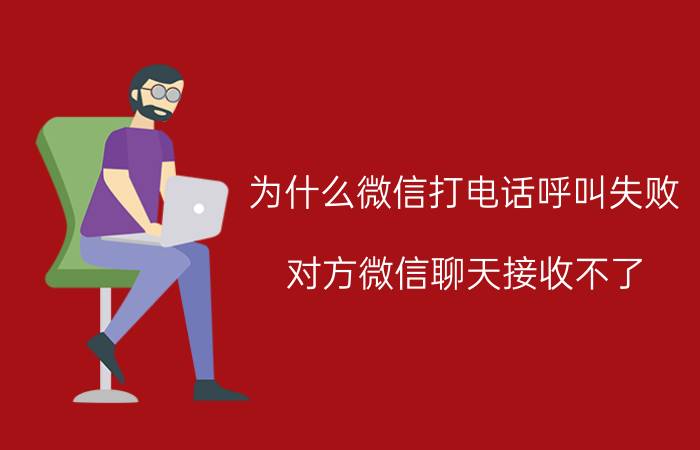 为什么微信打电话呼叫失败 对方微信聊天接收不了，是什么情况？